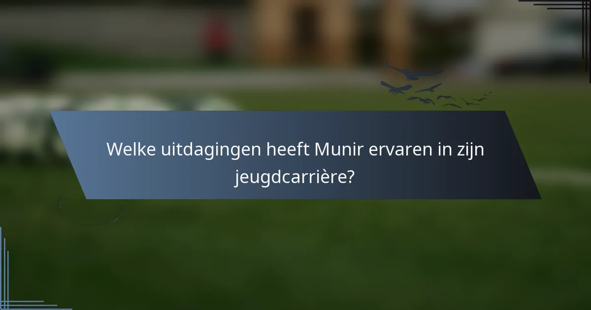 Welke uitdagingen heeft Munir ervaren in zijn jeugdcarrière?