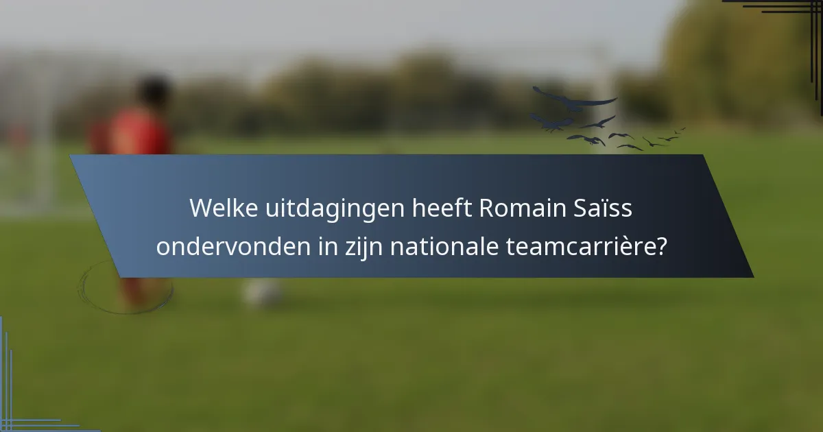 Welke uitdagingen heeft Romain Saïss ondervonden in zijn nationale teamcarrière?