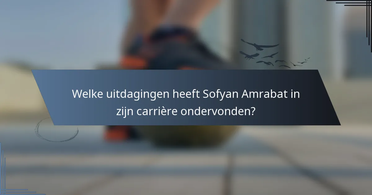 Welke uitdagingen heeft Sofyan Amrabat in zijn carrière ondervonden?