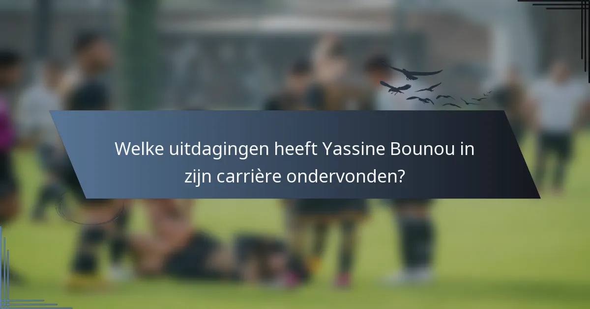 Welke uitdagingen heeft Yassine Bounou in zijn carrière ondervonden?