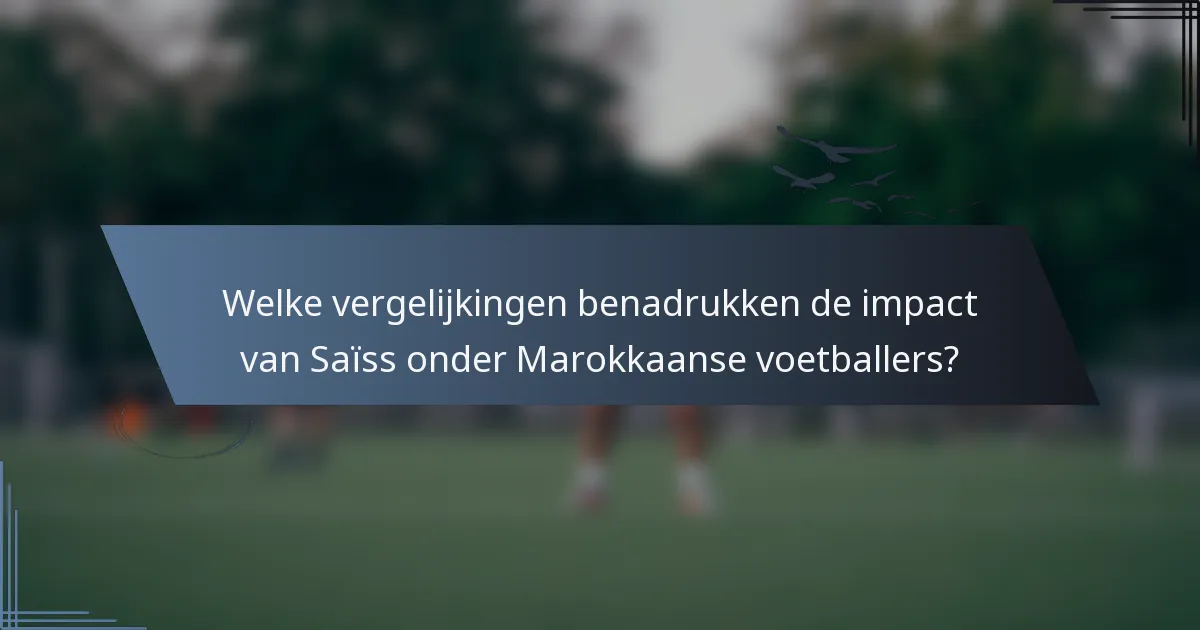 Welke vergelijkingen benadrukken de impact van Saïss onder Marokkaanse voetballers?