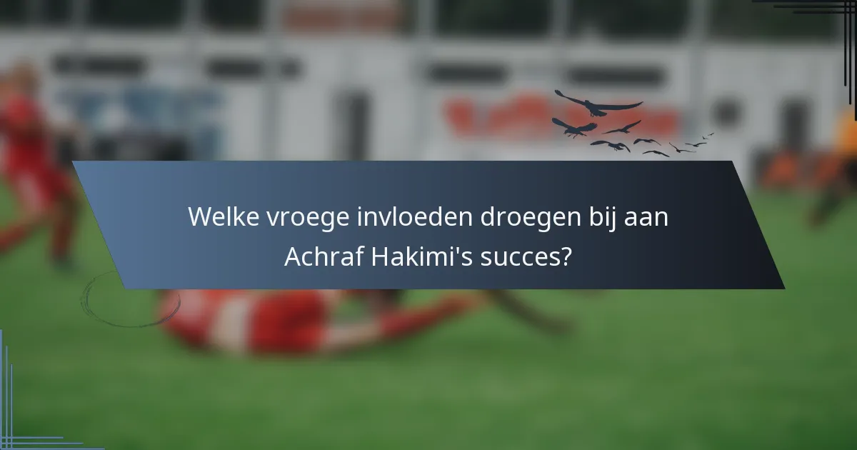 Welke vroege invloeden droegen bij aan Achraf Hakimi's succes?
