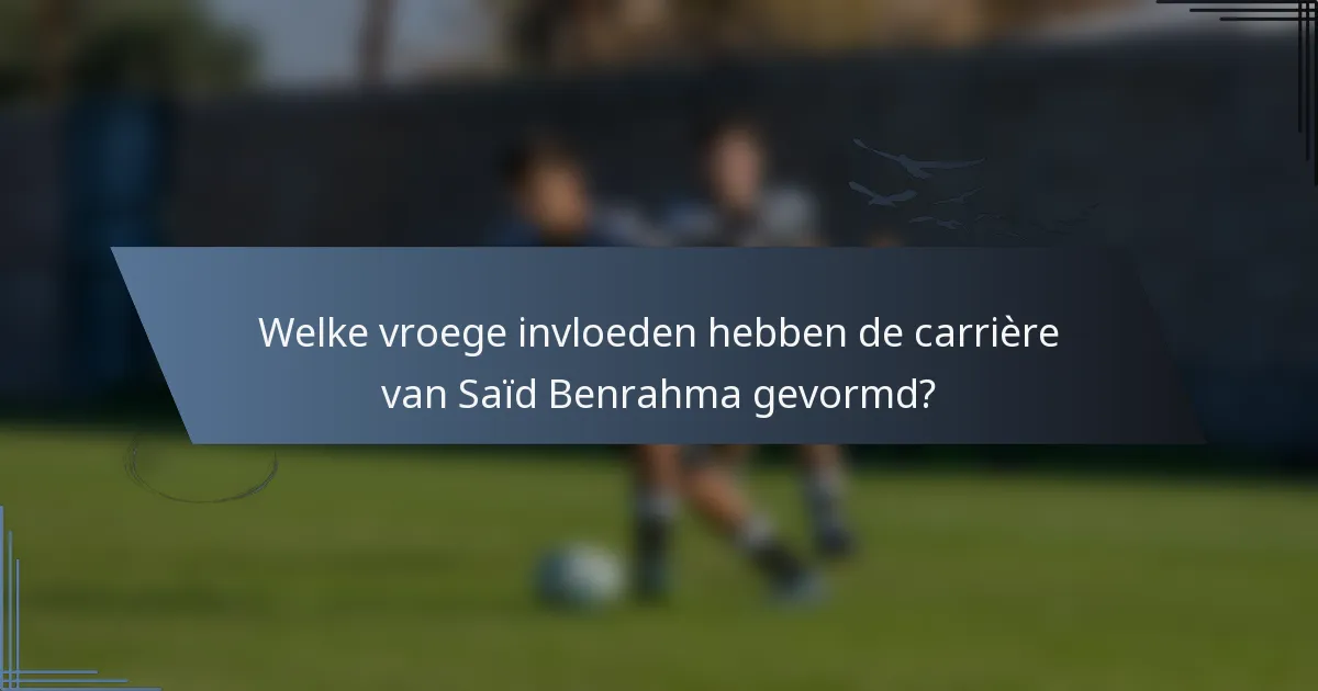 Welke vroege invloeden hebben de carrière van Saïd Benrahma gevormd?