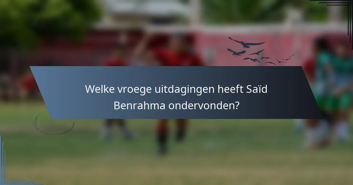 Welke vroege uitdagingen heeft Saïd Benrahma ondervonden?