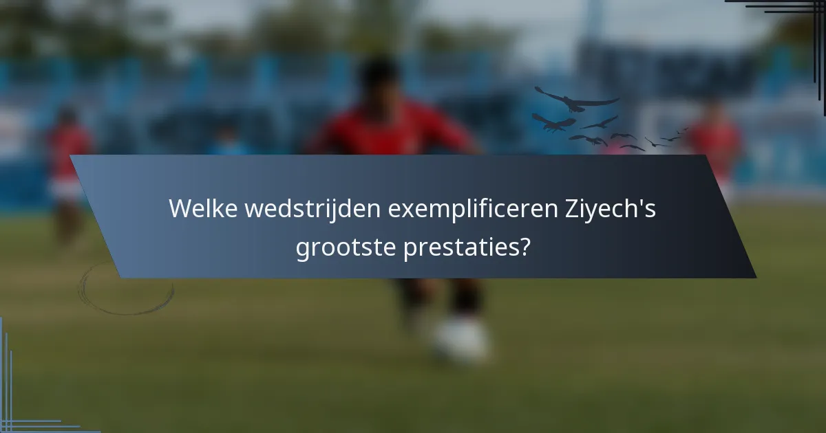 Welke wedstrijden exemplificeren Ziyech's grootste prestaties?