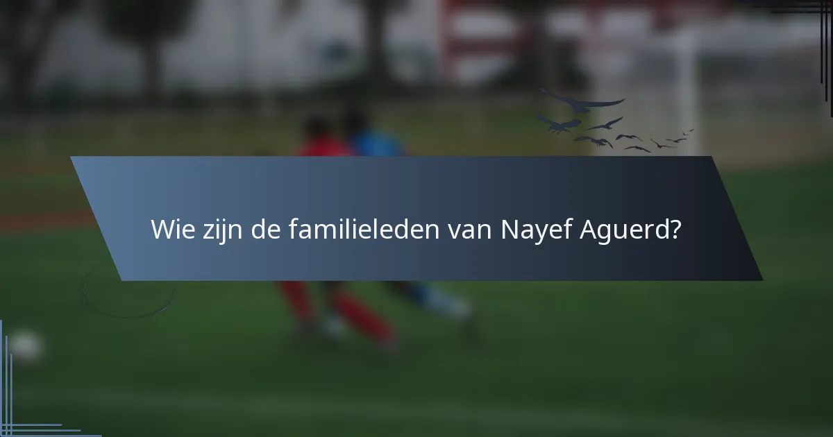 Wie zijn de familieleden van Nayef Aguerd?